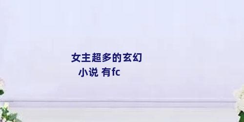 女主超多的玄幻小说 有fc